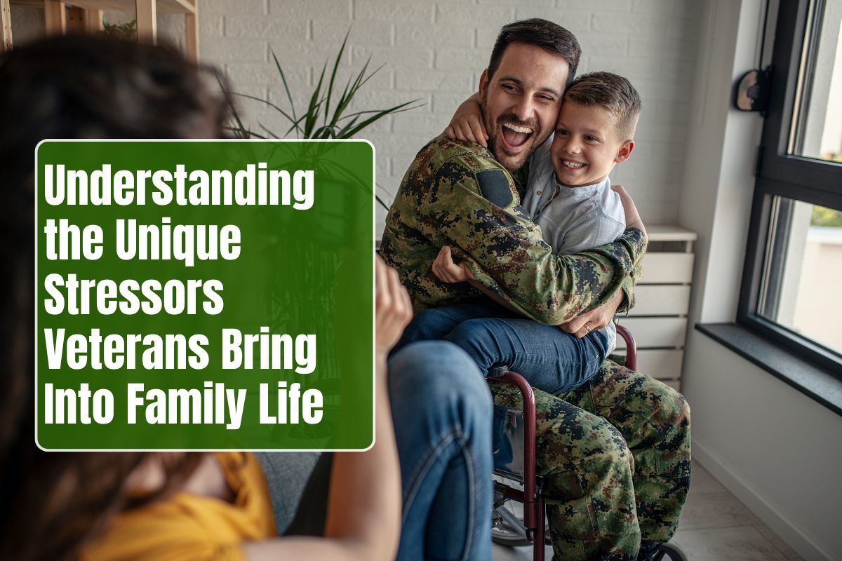 Understanding the Unique Stressors Veterans Bring Into Family Life