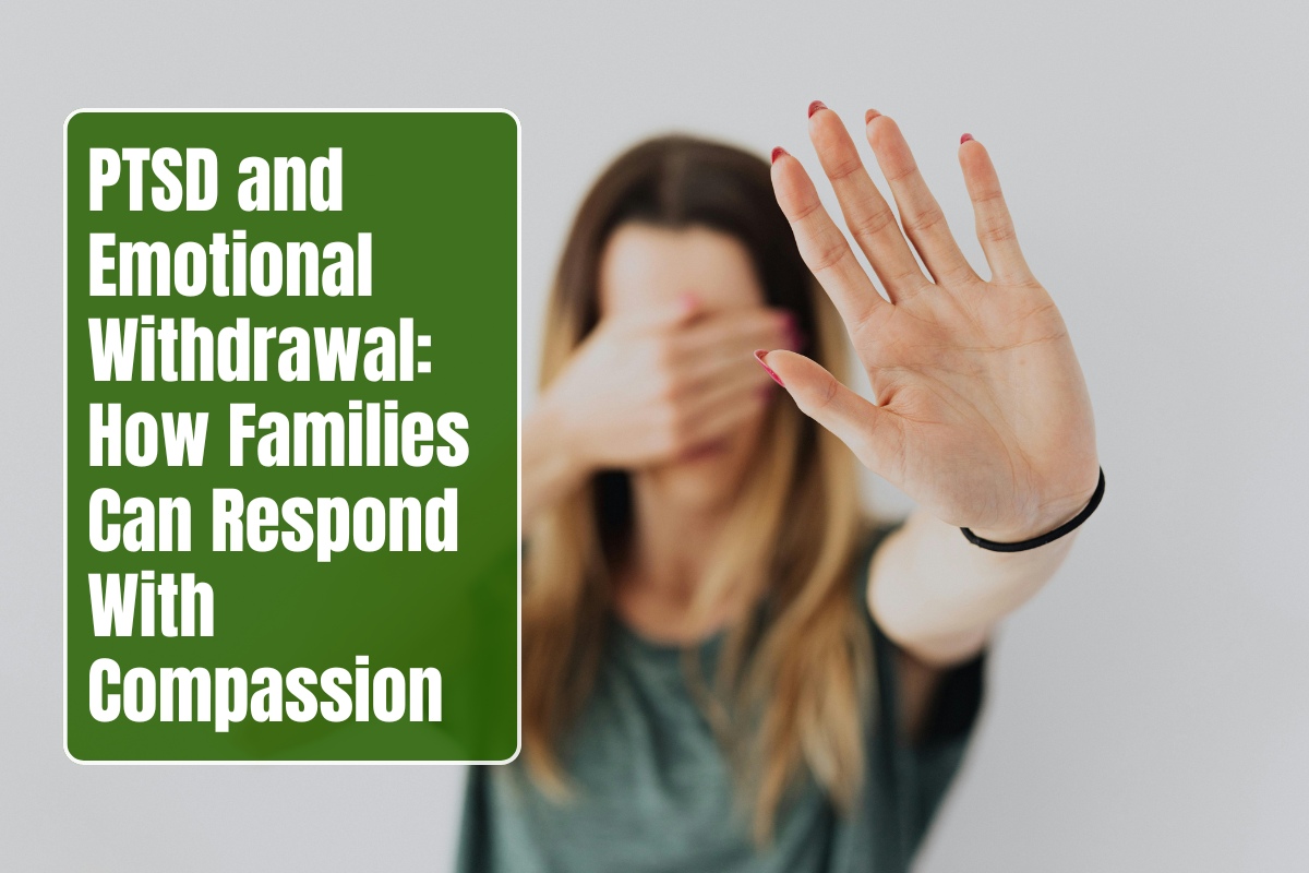 PTSD and Emotional Withdrawal: How Families Can Respond With Compassion
