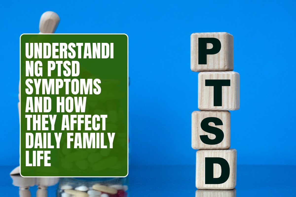 Understanding PTSD Symptoms and How They Affect Daily Family Life