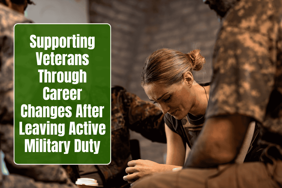 Supporting Veterans Through Career Changes After Leaving Active Military Duty